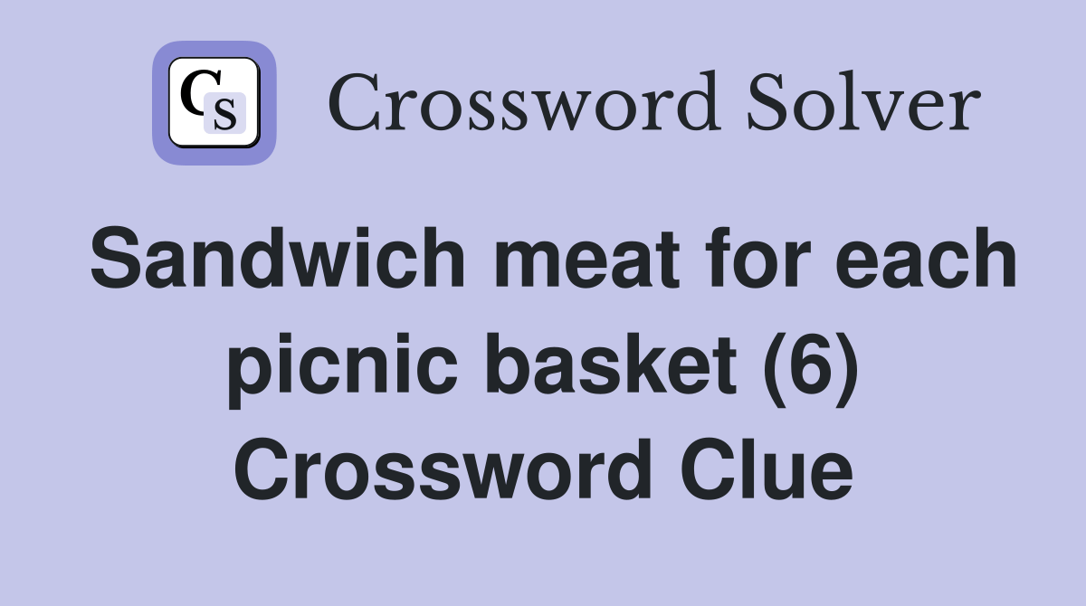 Sandwich meat for each picnic basket (6) Crossword Clue Answers